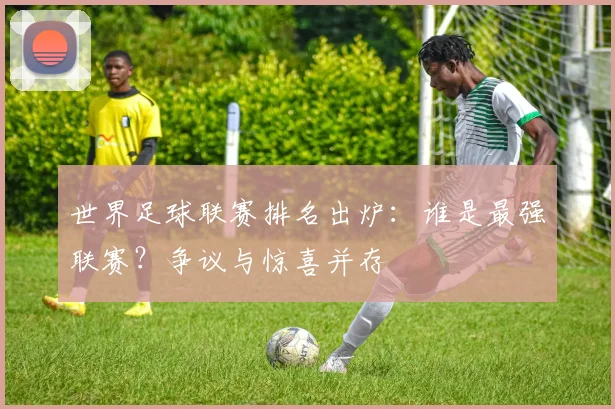 世界足球联赛排名出炉：谁是最强联赛？争议与惊喜并存