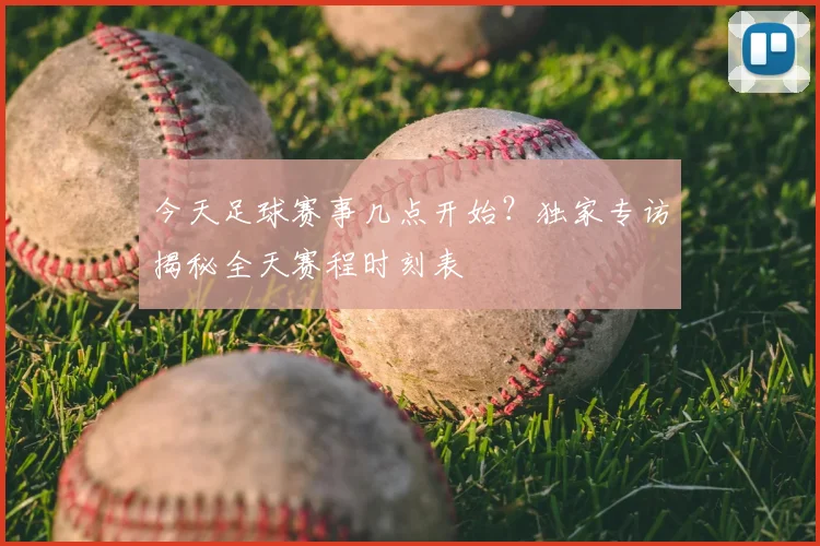 今天足球赛事几点开始?独家专访揭秘全天赛程时刻表