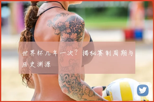 世界杯几年一次？揭秘赛制周期与历史渊源