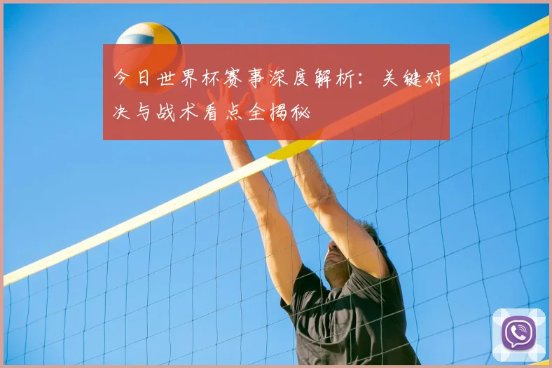 今日世界杯赛事深度解析:关键对决与战术看点全揭秘