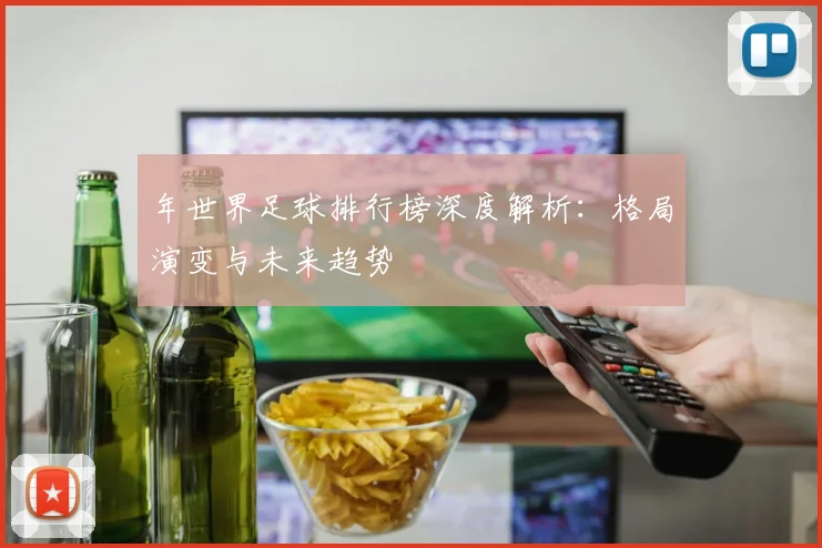 年世界足球排行榜深度解析：格局演变与未来趋势