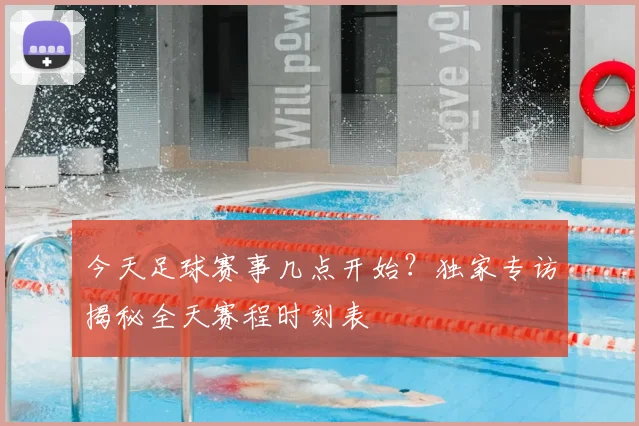 今天足球赛事几点开始？独家专访揭秘全天赛程时刻表
