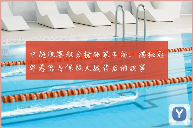 中超联赛积分榜独家专访:揭秘冠军悬念与保级大战背后的故事