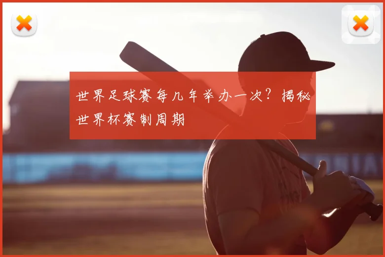 世界足球赛每几年举办一次?揭秘世界杯赛制周期